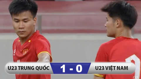 Kết quả U23 Trung Quốc 1-0 U23 Việt Nam: Nỗ lực đáng khen